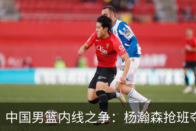 中国男篮内线之争：杨瀚森抢班夺权，徐昕焦泊乔延续宿命之战