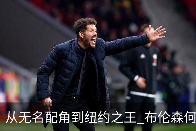 从无名配角到纽约之王 布伦森何以写就冠军传奇？