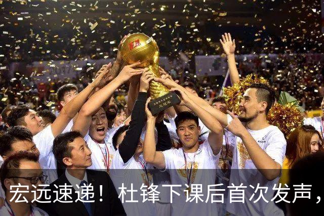 宏远速递！杜锋下课后首次发声，名记曝广东新帅候选，李春江遗憾错过