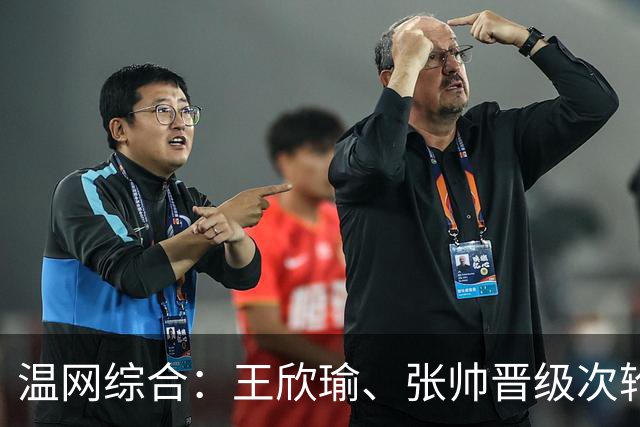 温网综合：王欣瑜、张帅晋级次轮 郑钦文、吴易昺“一轮游”