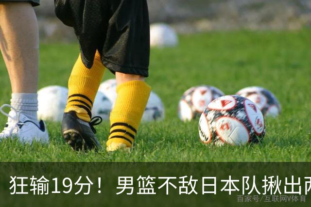 狂输19分！男篮不敌日本队揪出两大“罪臣”，郭士强太想念赵睿