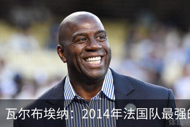 瓦尔布埃纳：2014年法国队最强的是博格巴，最被低估的是马图伊迪