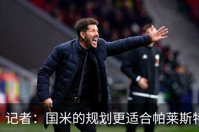 记者：国米的规划更适合帕莱斯特拉，但实在难敌英超俱乐部财力