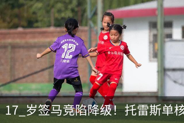 17 岁签马竞陷降级！托雷斯单核冲西甲，这段往事为何戳中球迷？