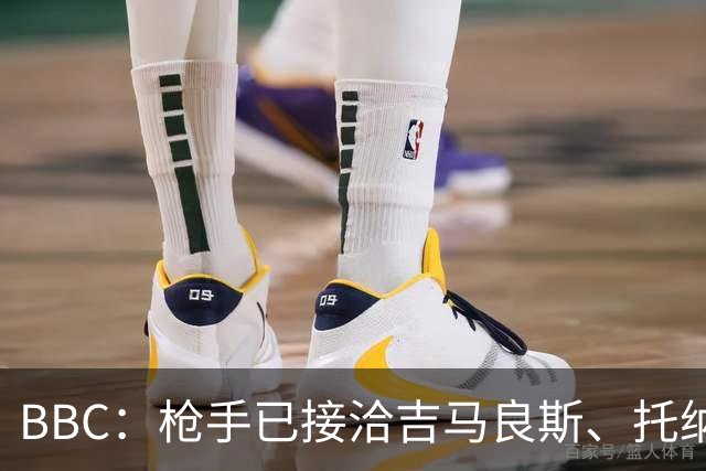 BBC：枪手已接洽吉马良斯、托纳利但尚未报价，只想要1名顶级中场