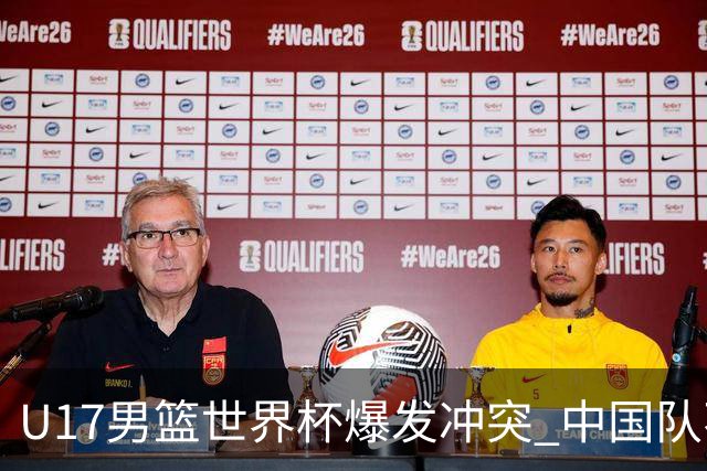 U17男篮世界杯爆发冲突 中国队不敌立陶宛淘汰赛战法国