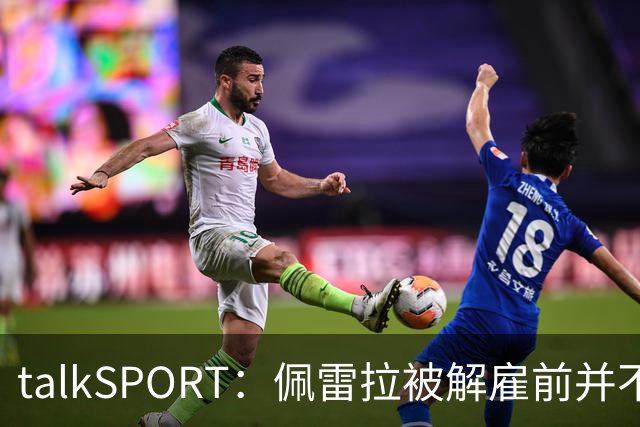 talkSPORT：佩雷拉被解雇前并不知情 利雅得新月有意且薪资丰厚